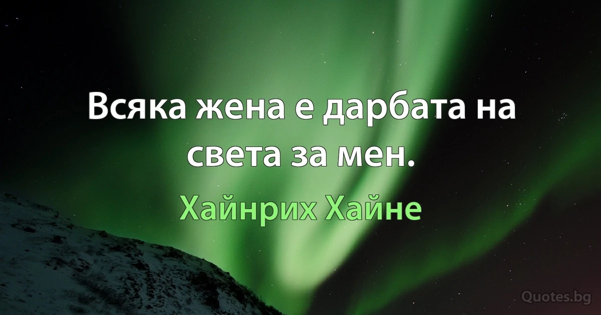 Всяка жена е дарбата на света за мен. (Хайнрих Хайне)