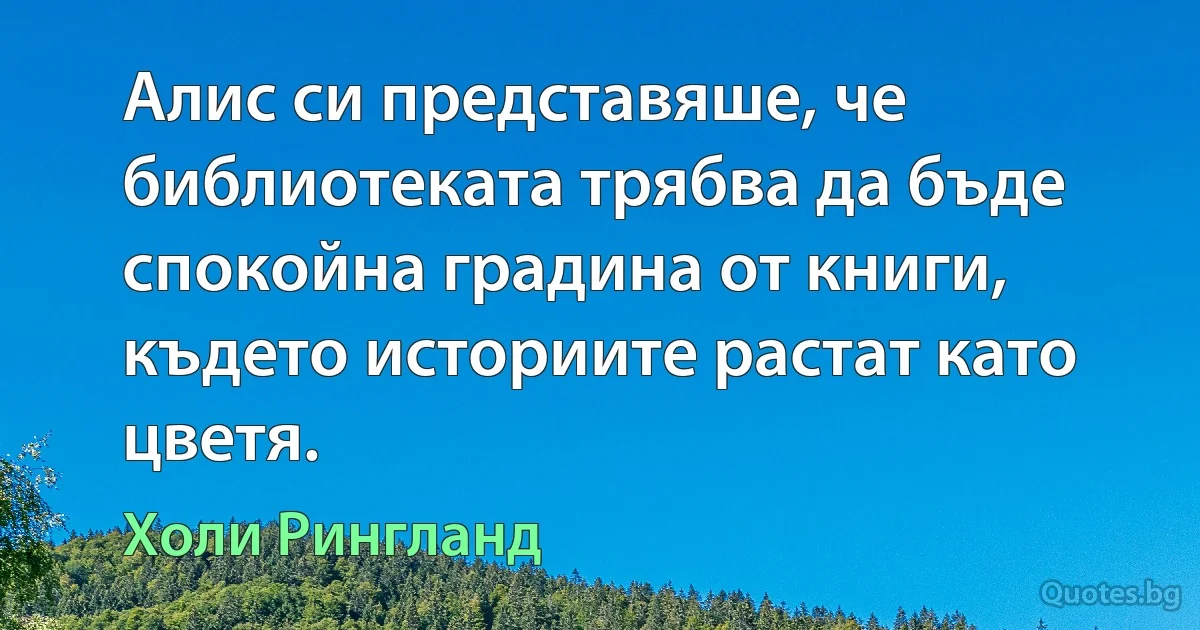 Алис си представяше, че библиотеката трябва да бъде спокойна градина от книги, където историите растат като цветя. (Холи Рингланд)