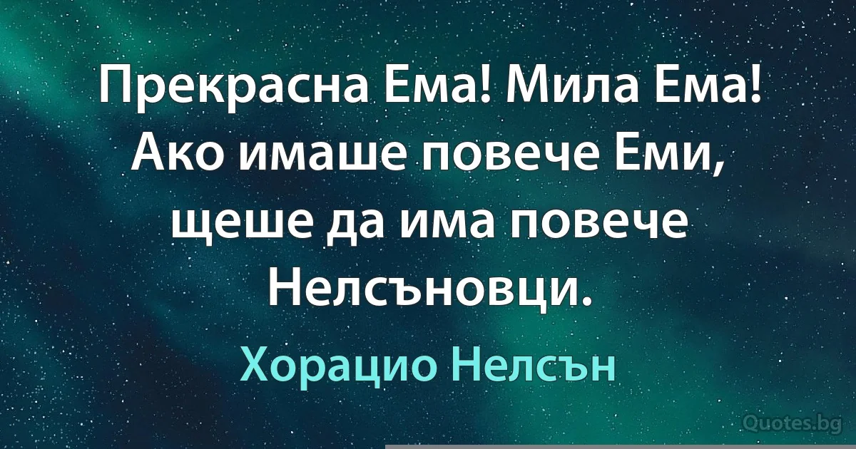 Прекрасна Ема! Мила Ема! Ако имаше повече Еми, щеше да има повече Нелсъновци. (Хорацио Нелсън)