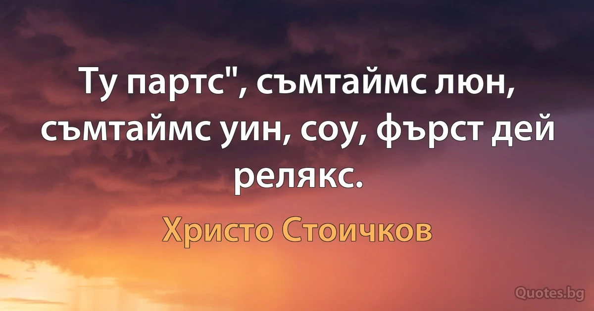 Ту партс", съмтаймс люн, съмтаймс уин, соу, фърст дей релякс. (Христо Стоичков)