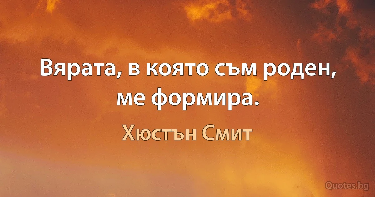 Вярата, в която съм роден, ме формира. (Хюстън Смит)