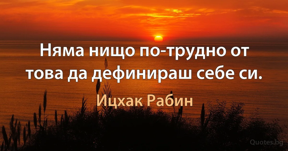 Няма нищо по-трудно от това да дефинираш себе си. (Ицхак Рабин)