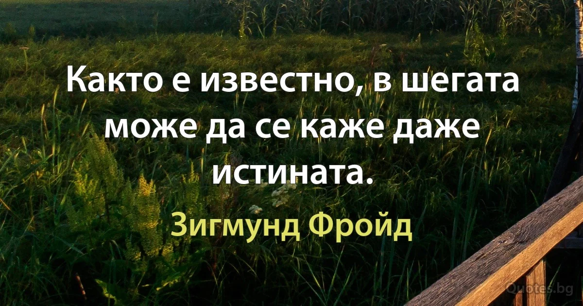 Както е известно, в шегата може да се каже даже истината. (Зигмунд Фройд)