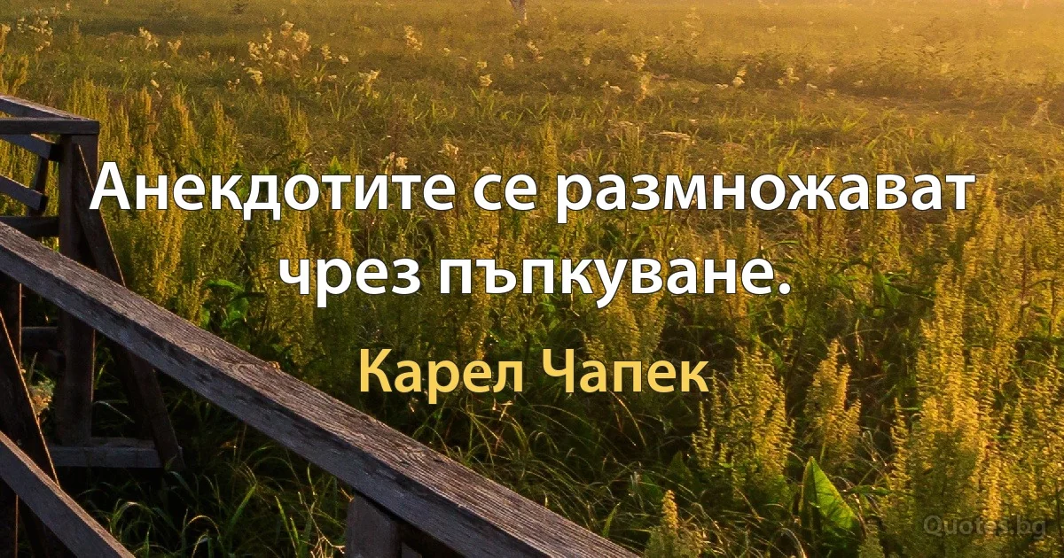 Анекдотите се размножават чрез пъпкуване. (Карел Чапек)