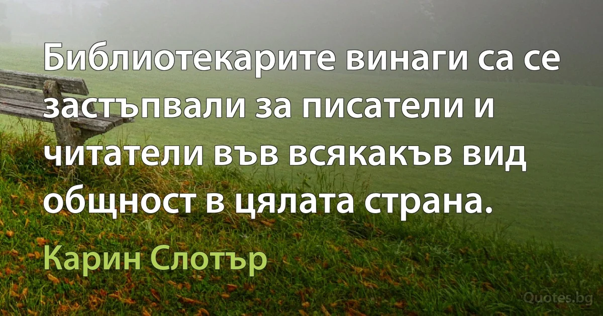 Библиотекарите винаги са се застъпвали за писатели и читатели във всякакъв вид общност в цялата страна. (Карин Слотър)