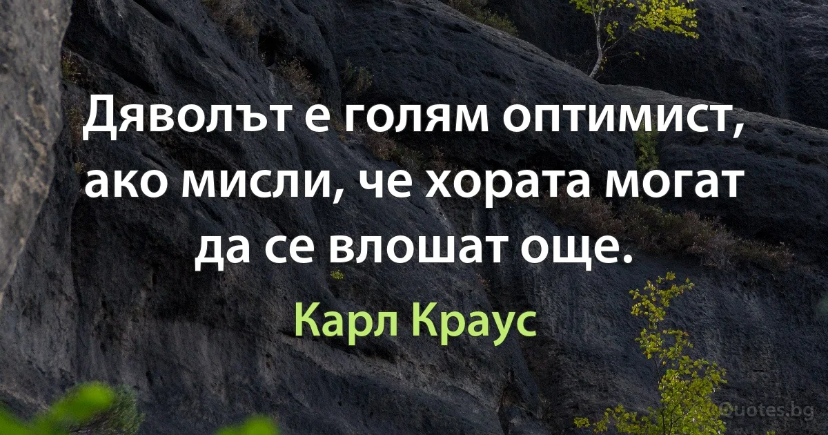 Дяволът е голям оптимист, ако мисли, че хората могат да се влошат още. (Карл Краус)