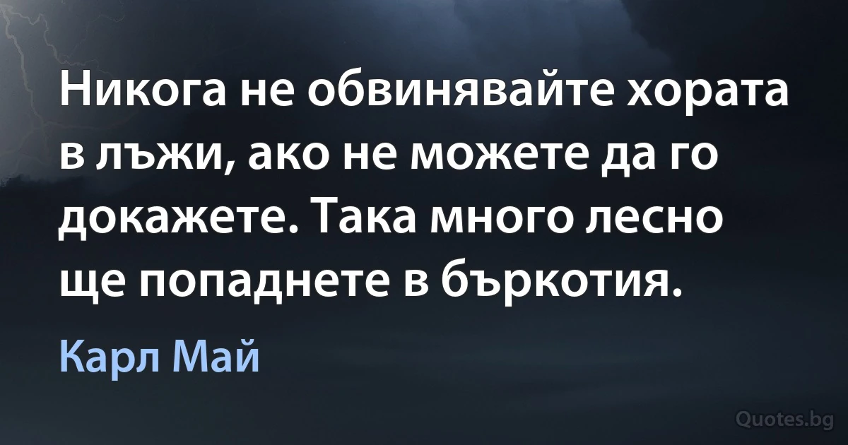 Никога не обвинявайте хората в лъжи, ако не можете да го докажете. Така много лесно ще попаднете в бъркотия. (Карл Май)