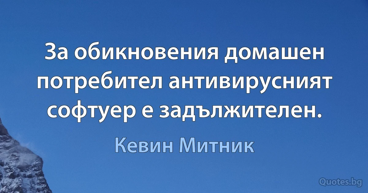 За обикновения домашен потребител антивирусният софтуер е задължителен. (Кевин Митник)