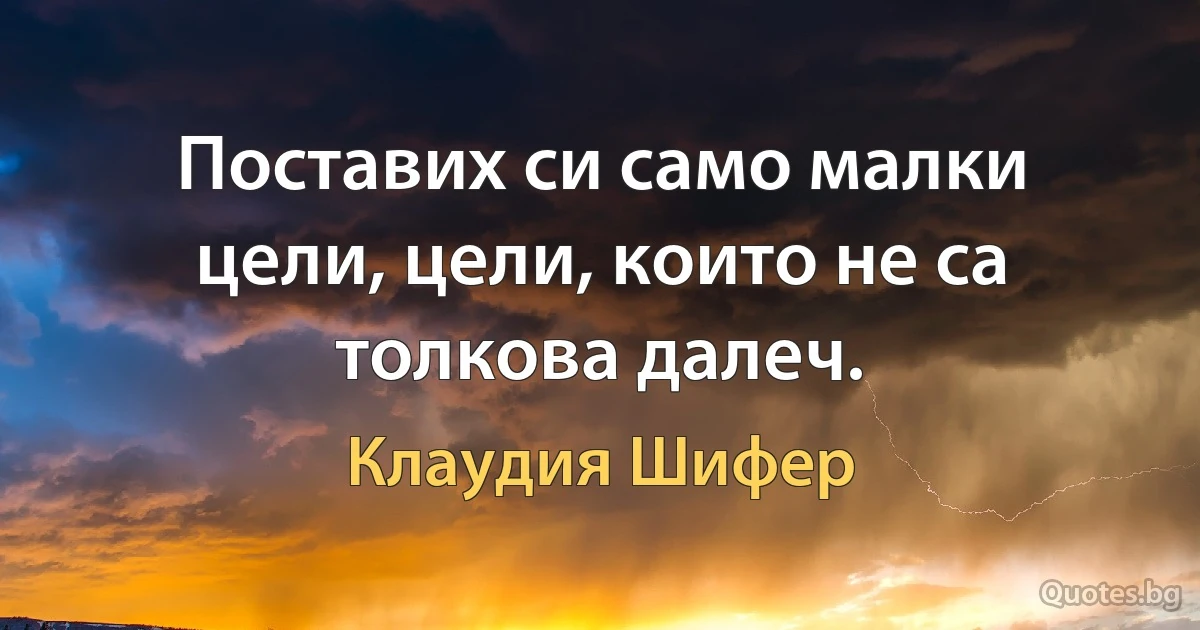 Поставих си само малки цели, цели, които не са толкова далеч. (Клаудия Шифер)