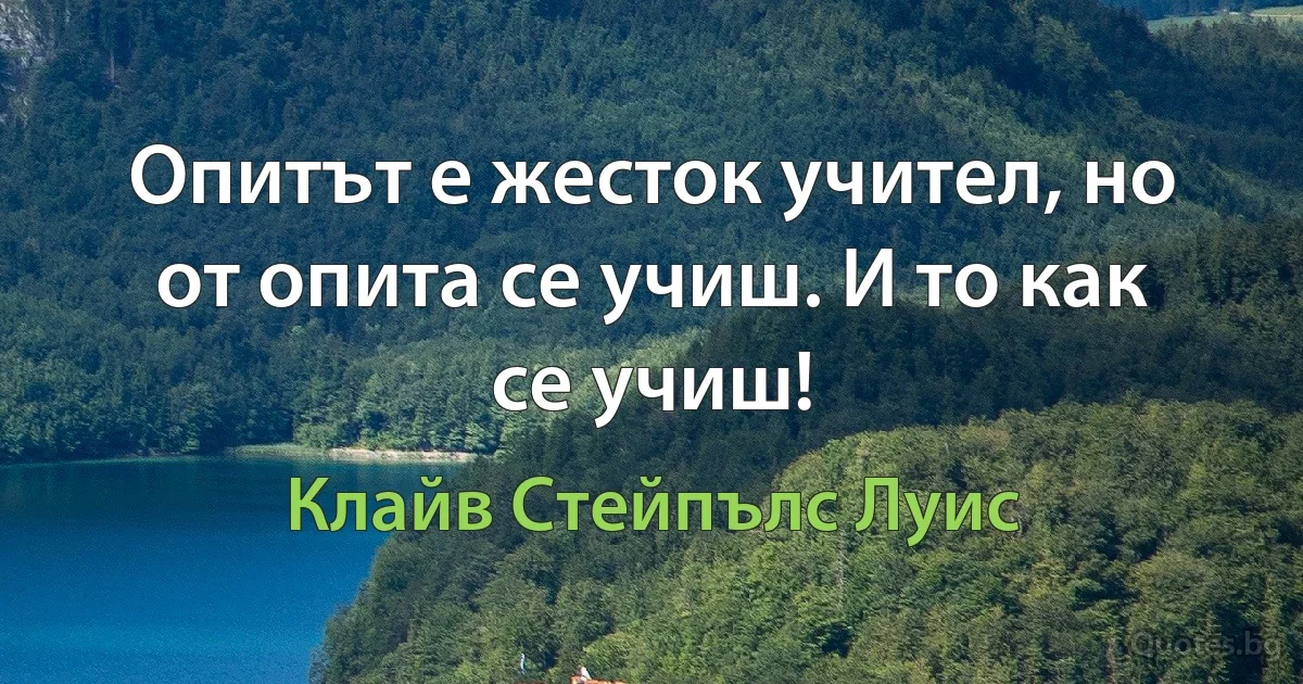 Опитът е жесток учител, но от опита се учиш. И то как се учиш! (Клайв Стейпълс Луис)