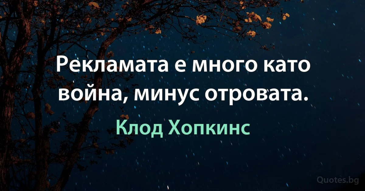 Рекламата е много като война, минус отровата. (Клод Хопкинс)