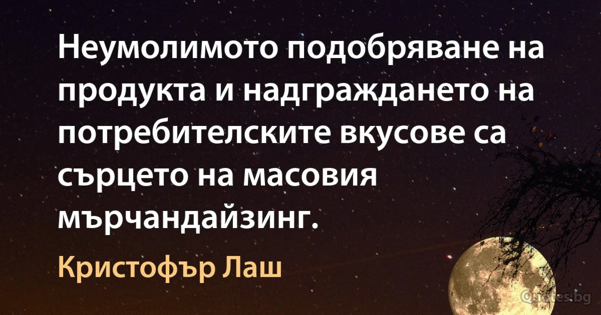 Неумолимото подобряване на продукта и надграждането на потребителските вкусове са сърцето на масовия мърчандайзинг. (Кристофър Лаш)