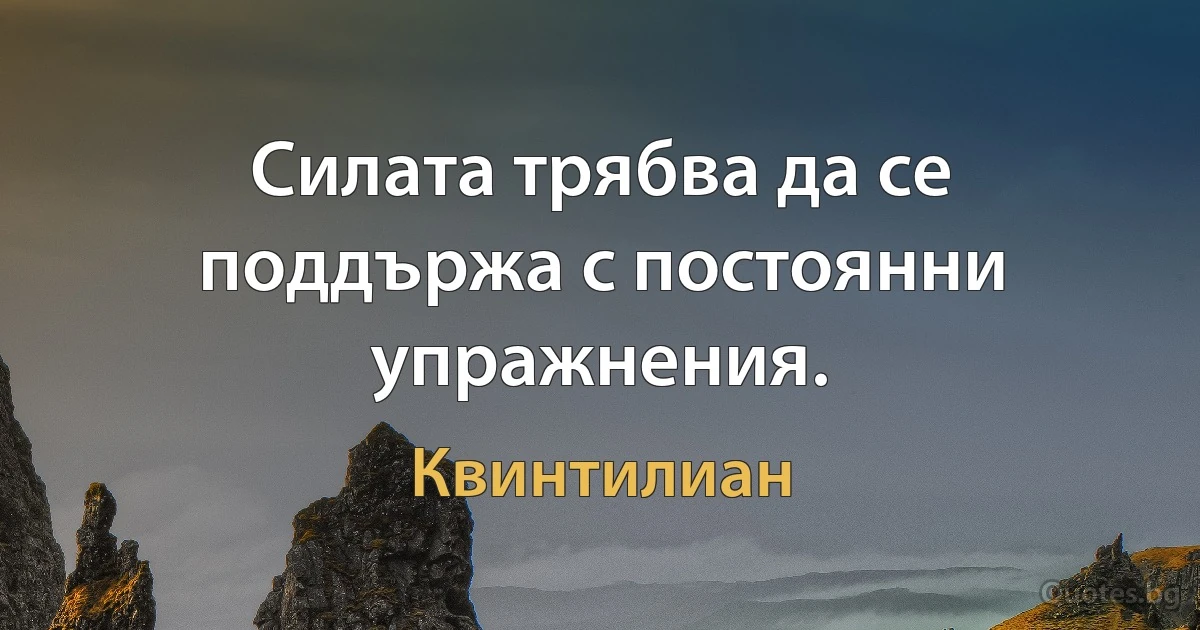 Силата трябва да се поддържа с постоянни упражнения. (Квинтилиан)