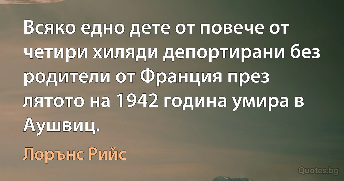 Всяко едно дете от повече от четири хиляди депортирани без родители от Франция през лятото на 1942 година умира в Аушвиц. (Лорънс Рийс)