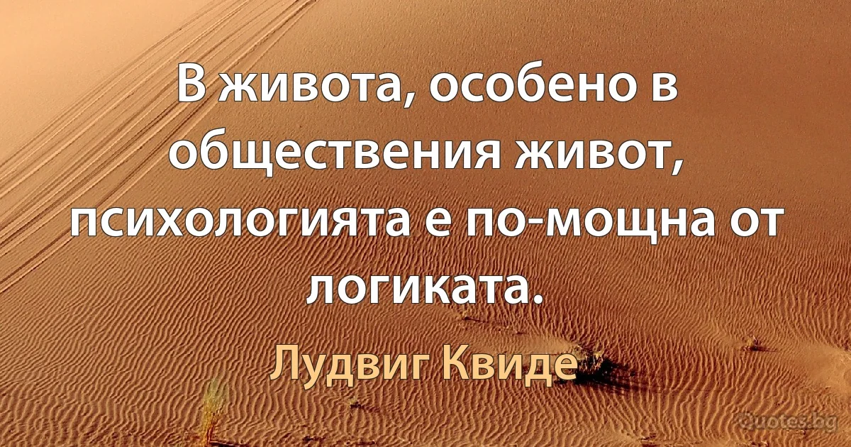 В живота, особено в обществения живот, психологията е по-мощна от логиката. (Лудвиг Квиде)