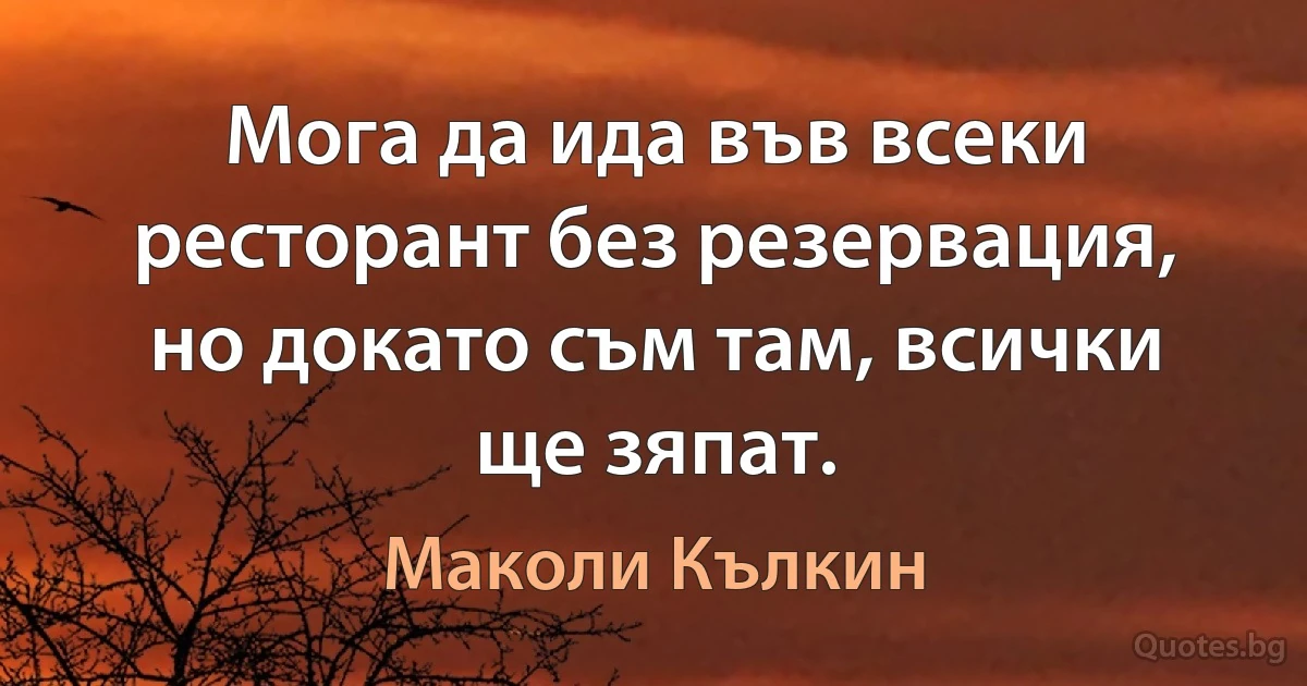 Мога да ида във всеки ресторант без резервация, но докато съм там, всички ще зяпат. (Маколи Кълкин)