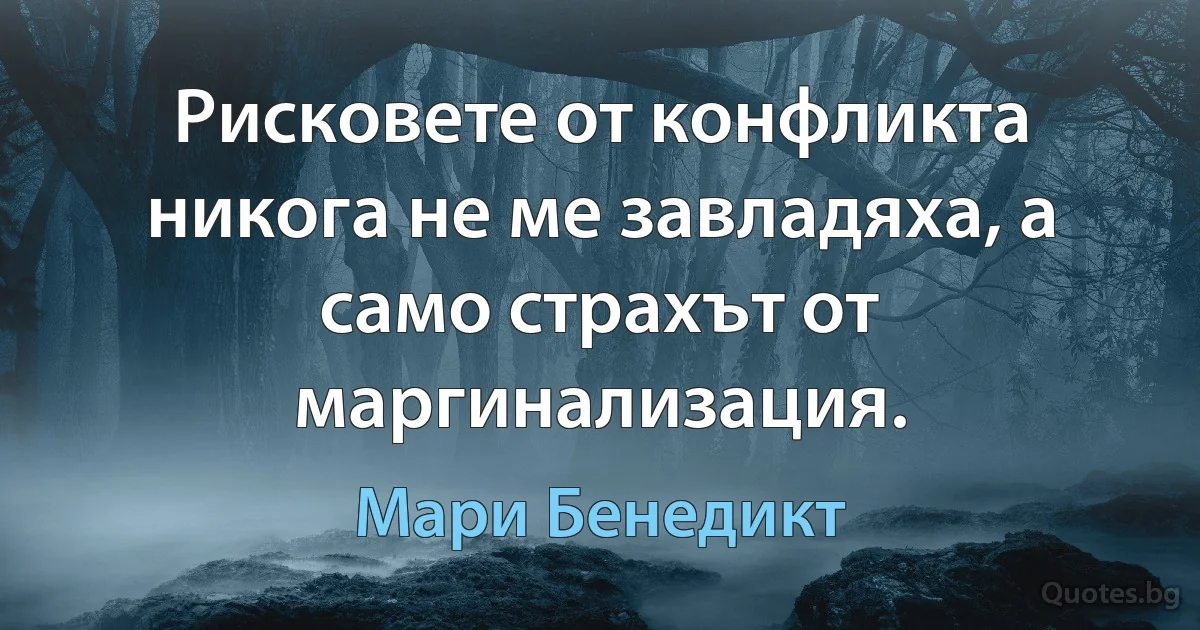 Рисковете от конфликта никога не ме завладяха, а само страхът от маргинализация. (Мари Бенедикт)