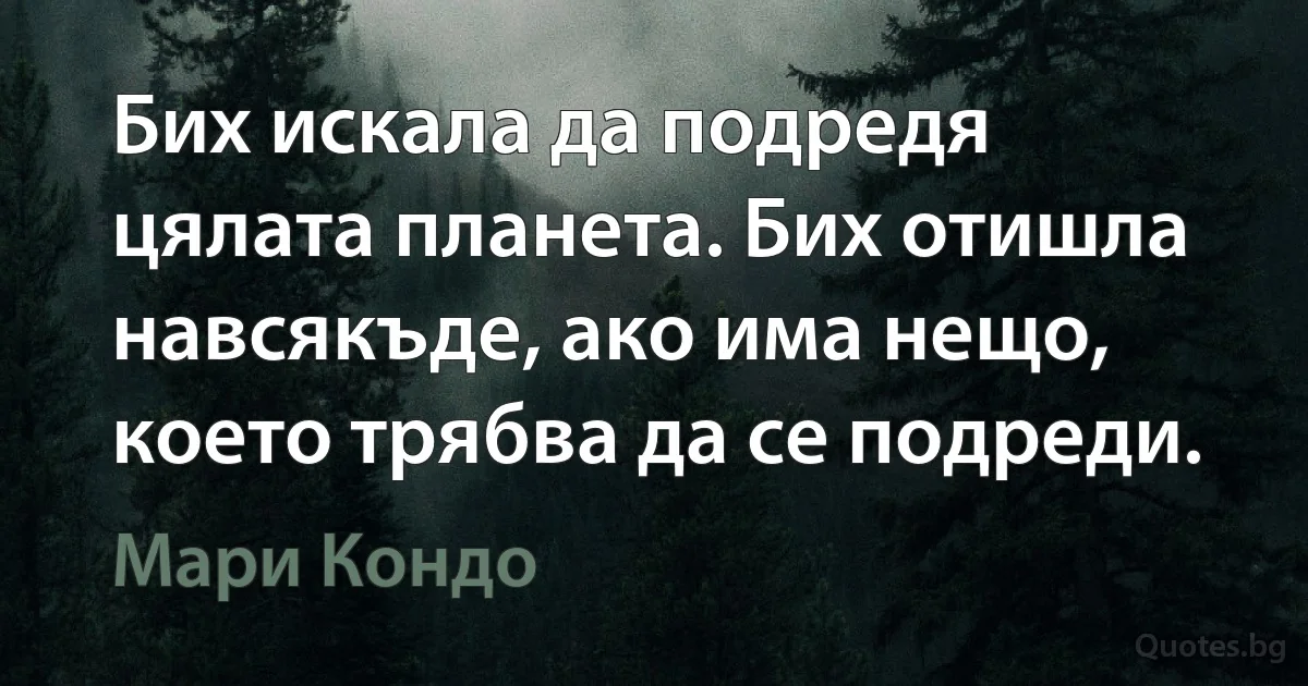 Бих искала да подредя цялата планета. Бих отишла навсякъде, ако има нещо, което трябва да се подреди. (Мари Кондо)