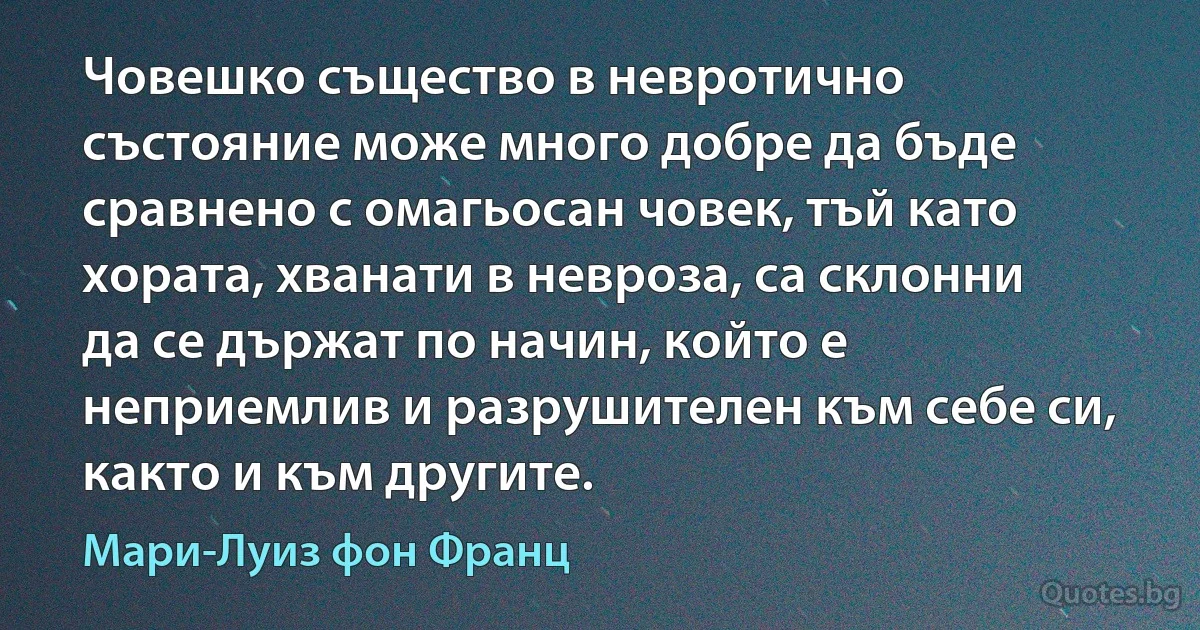 Човешко същество в невротично състояние може много добре да бъде сравнено с омагьосан човек, тъй като хората, хванати в невроза, са склонни да се държат по начин, който е неприемлив и разрушителен към себе си, както и към другите. (Мари-Луиз фон Франц)