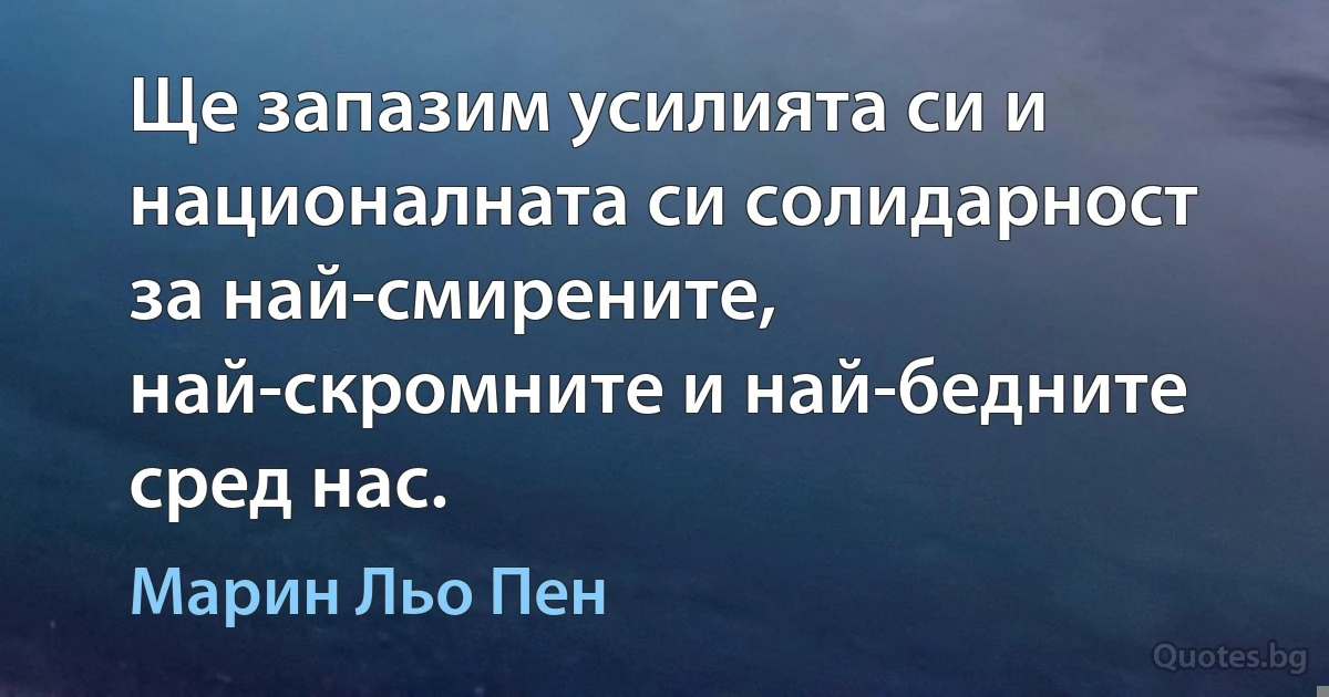 Ще запазим усилията си и националната си солидарност за най-смирените, най-скромните и най-бедните сред нас. (Марин Льо Пен)