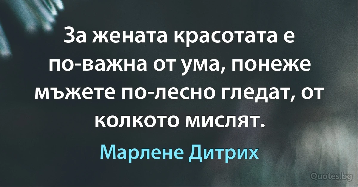 За жената красотата е по-важна от ума, понеже мъжете по-лесно гледат, от колкото мислят. (Марлене Дитрих)