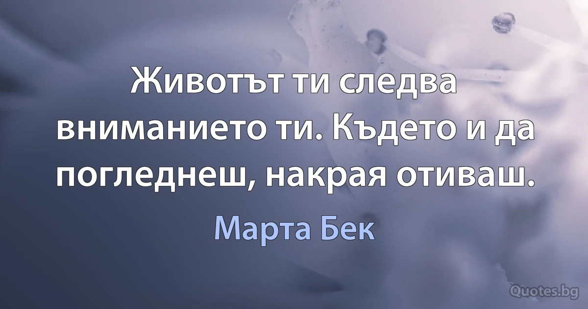 Животът ти следва вниманието ти. Където и да погледнеш, накрая отиваш. (Марта Бек)