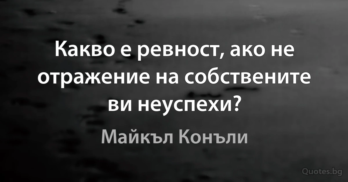 Какво е ревност, ако не отражение на собствените ви неуспехи? (Майкъл Конъли)