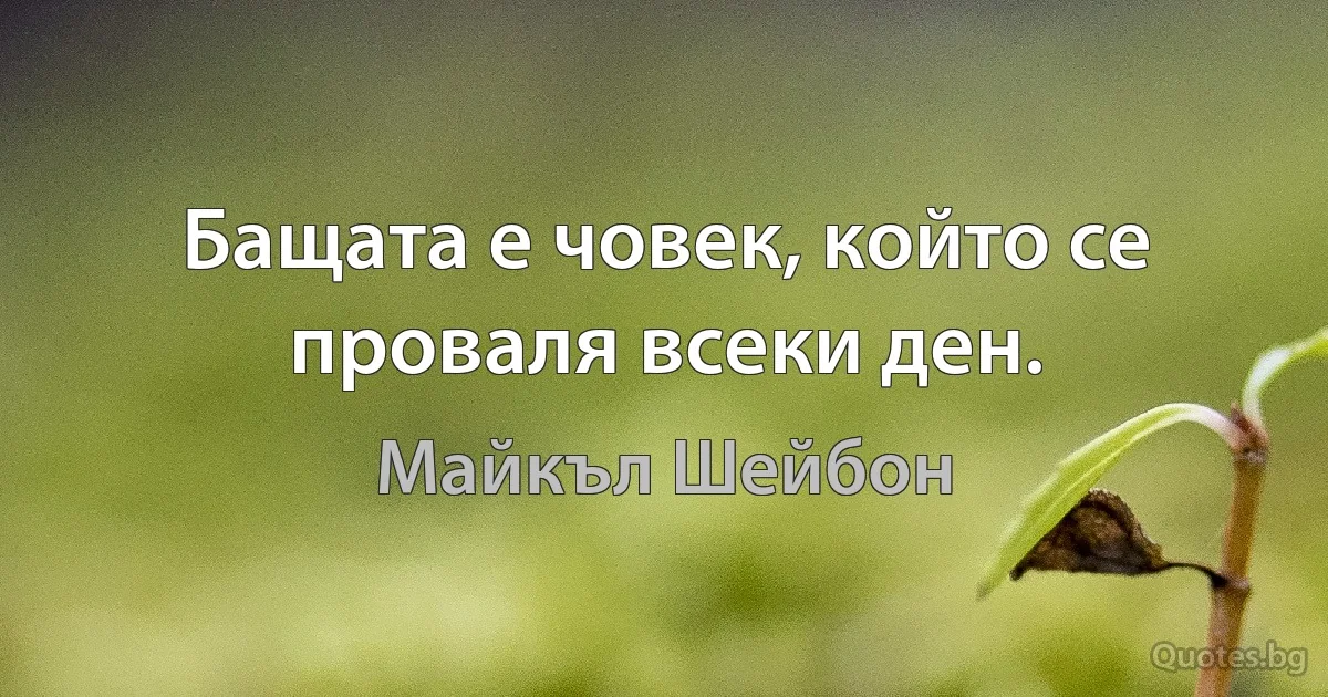 Бащата е човек, който се проваля всеки ден. (Майкъл Шейбон)