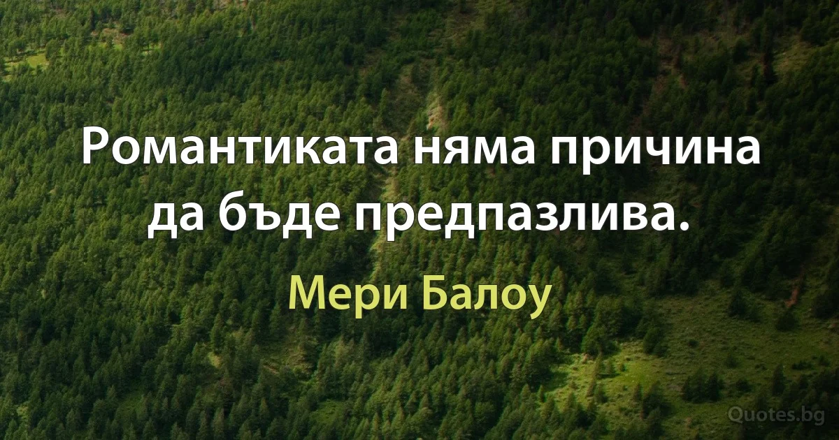 Романтиката няма причина да бъде предпазлива. (Мери Балоу)