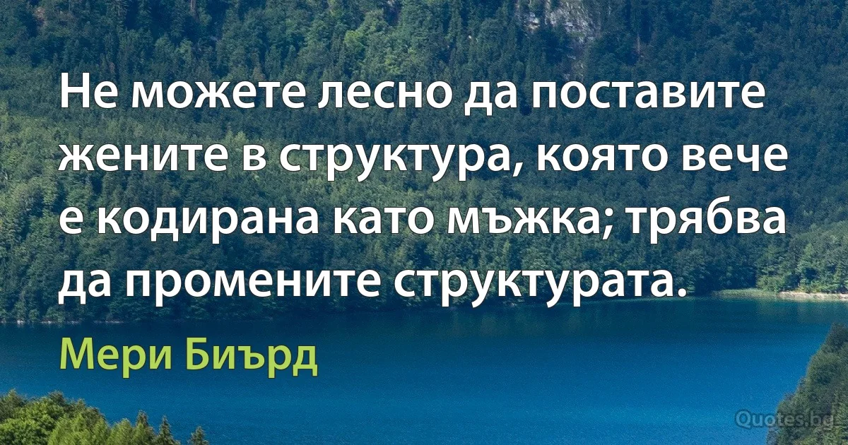 Не можете лесно да поставите жените в структура, която вече е кодирана като мъжка; трябва да промените структурата. (Мери Биърд)