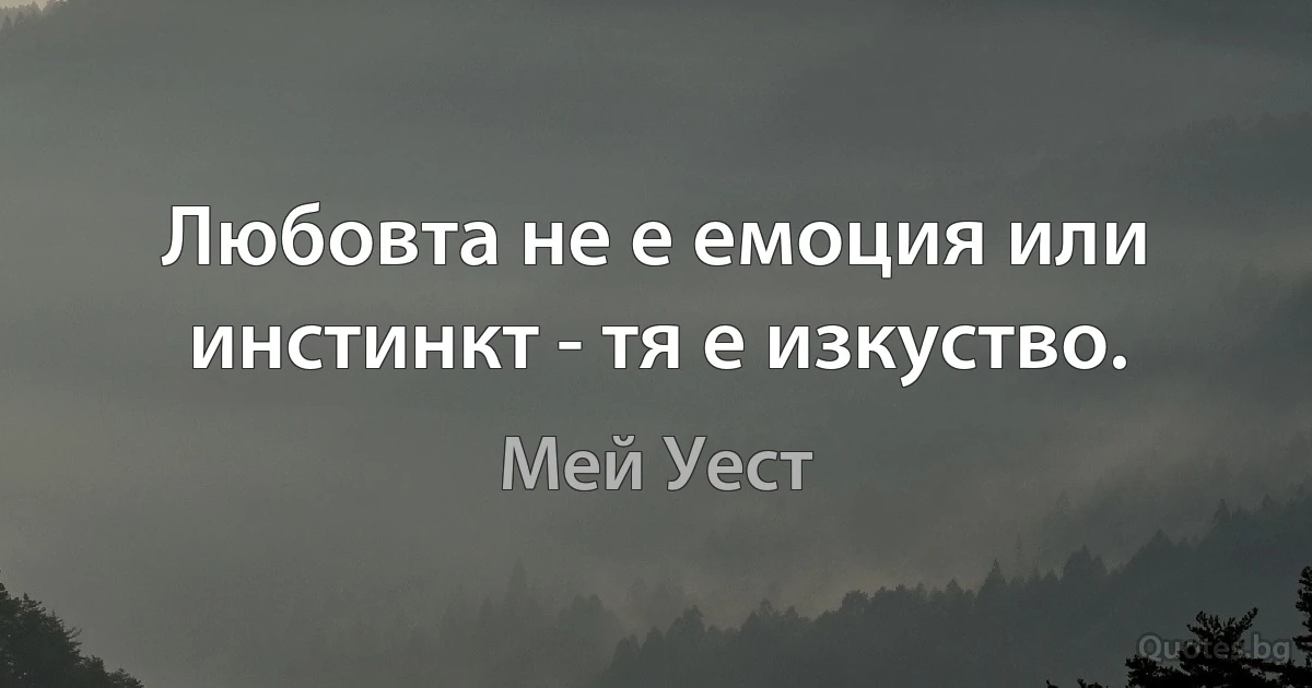 Любовта не е емоция или инстинкт - тя е изкуство. (Мей Уест)