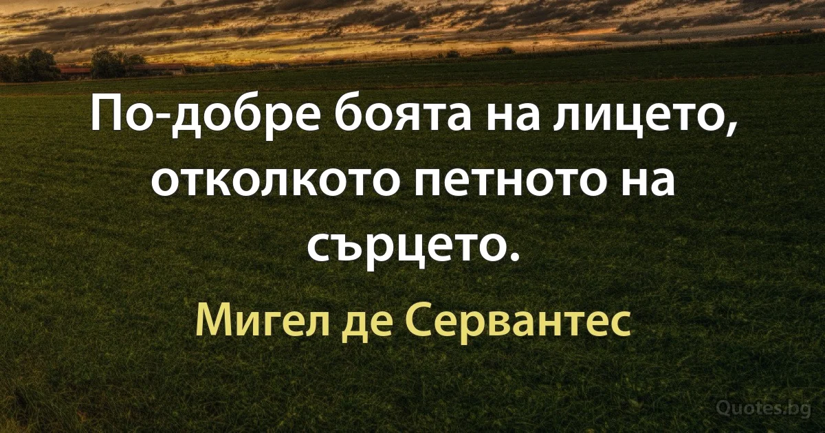 По-добре боята на лицето, отколкото петното на сърцето. (Мигел де Сервантес)