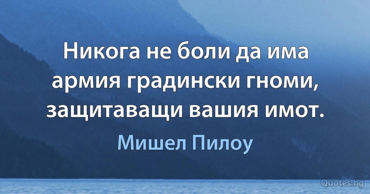 Никога не боли да има армия градински гноми, защитаващи вашия имот. (Мишел Пилоу)