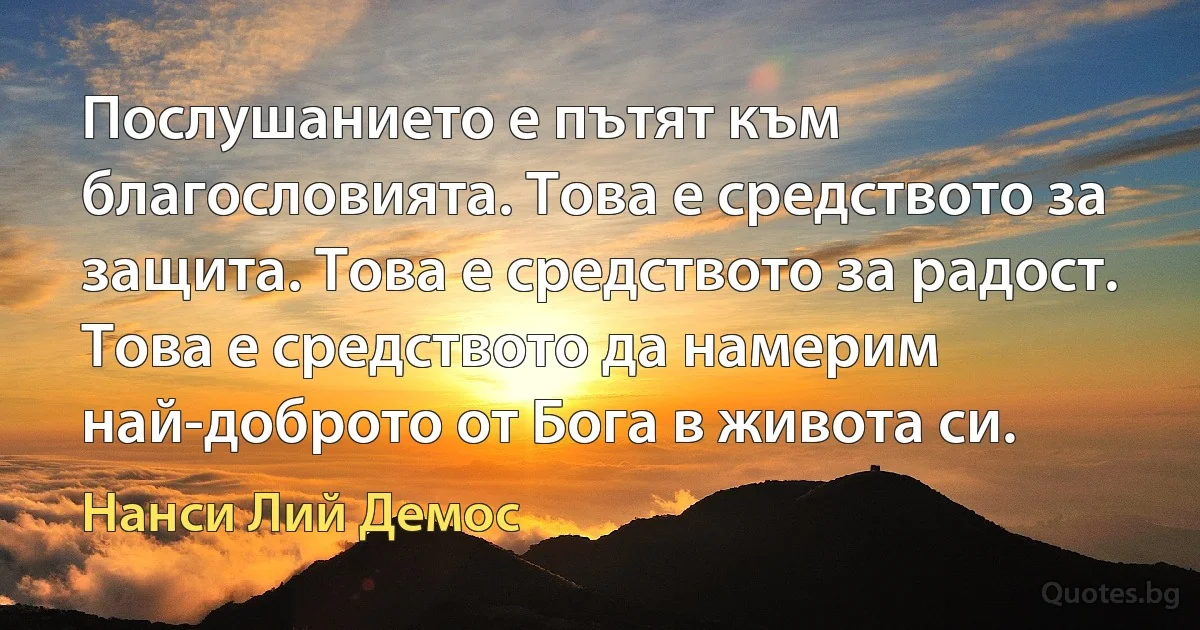 Послушанието е пътят към благословията. Това е средството за защита. Това е средството за радост. Това е средството да намерим най-доброто от Бога в живота си. (Нанси Лий Демос)