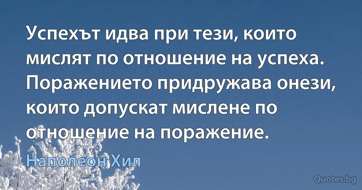 Успехът идва при тези, които мислят по отношение на успеха. Поражението придружава онези, които допускат мислене по отношение на поражение. (Наполеон Хил)