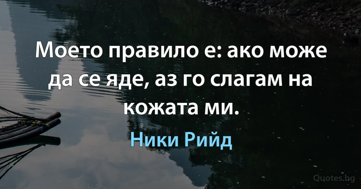 Моето правило е: ако може да се яде, аз го слагам на кожата ми. (Ники Рийд)