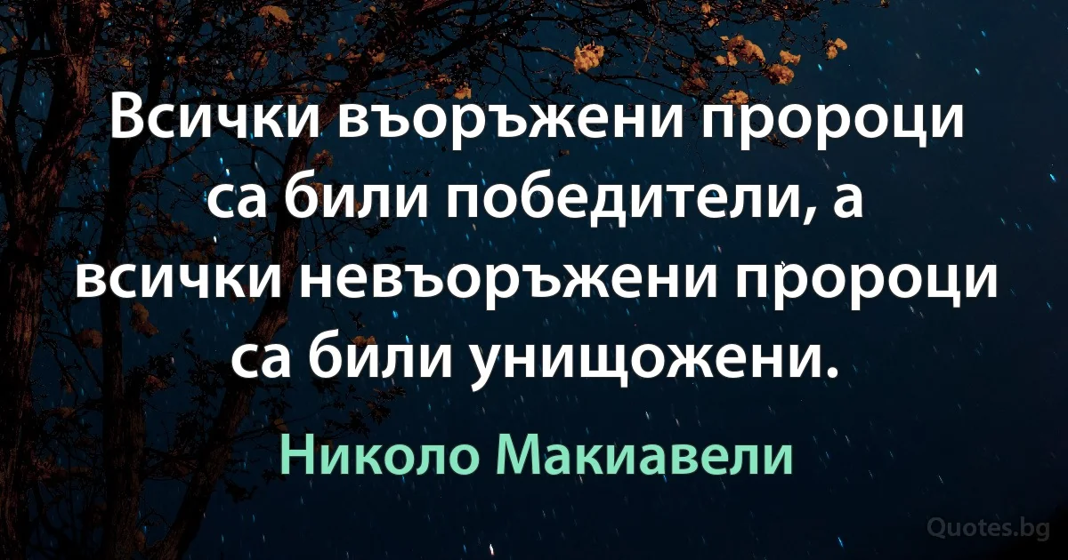 Всички въоръжени пророци са били победители, а всички невъоръжени пророци са били унищожени. (Николо Макиавели)