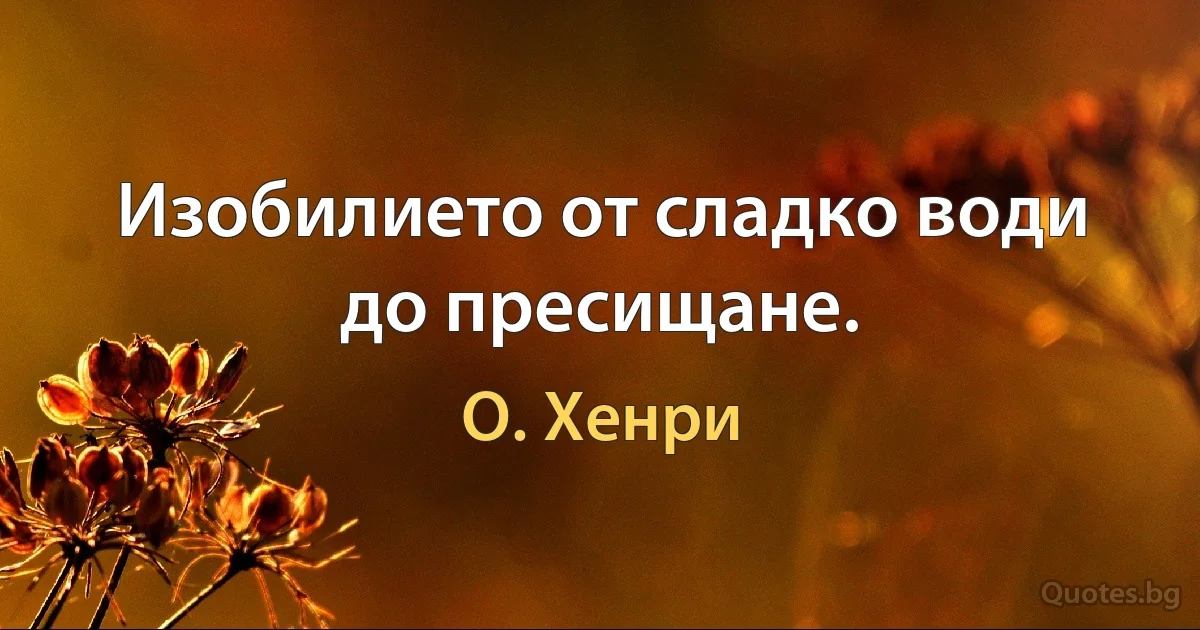 Изобилието от сладко води до пресищане. (О. Хенри)