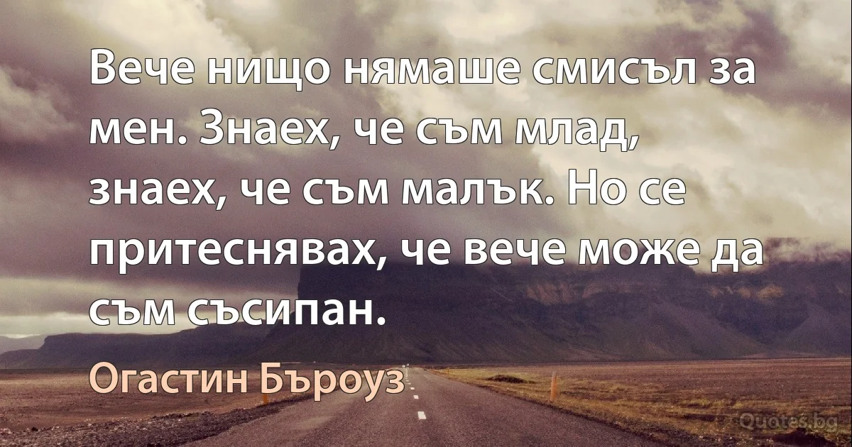 Вече нищо нямаше смисъл за мен. Знаех, че съм млад, знаех, че съм малък. Но се притеснявах, че вече може да съм съсипан. (Огастин Бъроуз)