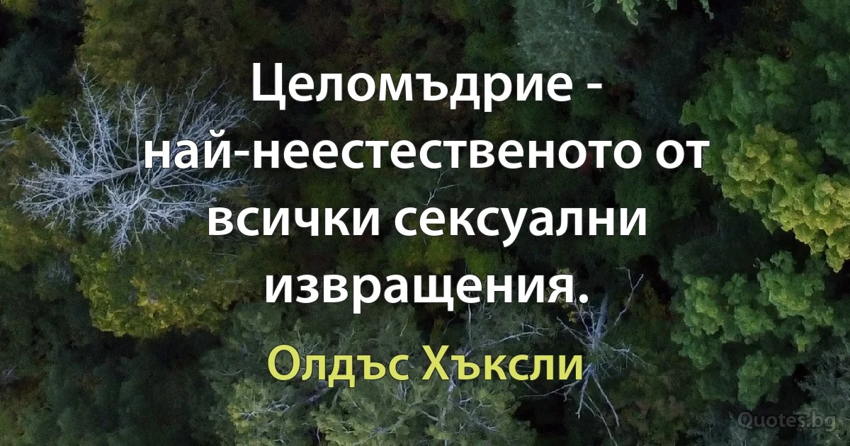 Целомъдрие - най-неестественото от всички сексуални извращения. (Олдъс Хъксли)