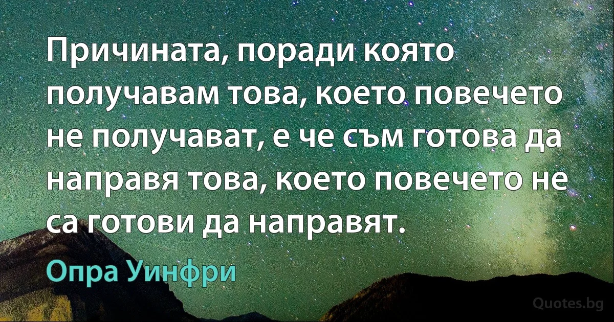 Причината, поради която получавам това, което повечето не получават, е че съм готова да направя това, което повечето не са готови да направят. (Опра Уинфри)