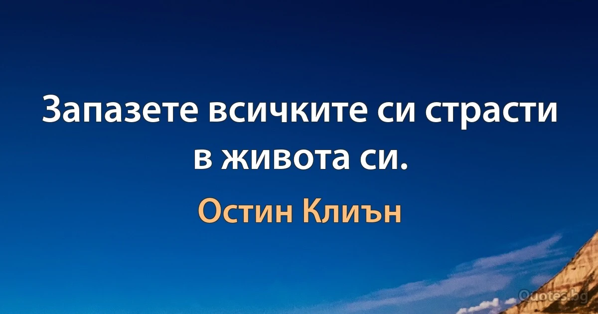 Запазете всичките си страсти в живота си. (Остин Клиън)