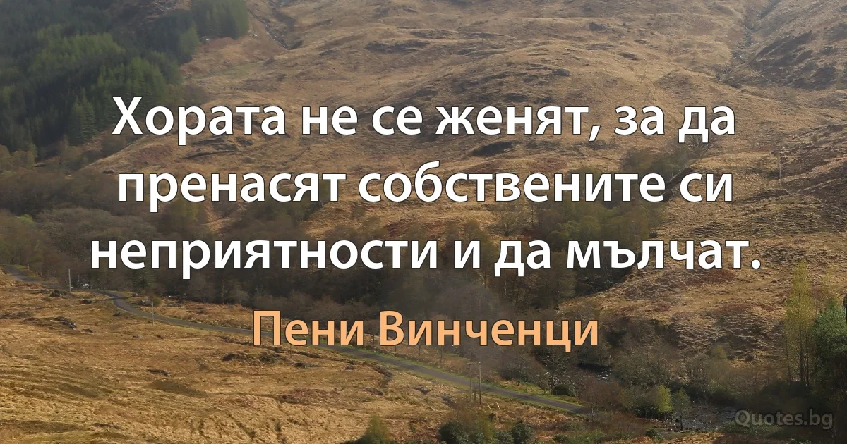 Хората не се женят, за да пренасят собствените си неприятности и да мълчат. (Пени Винченци)