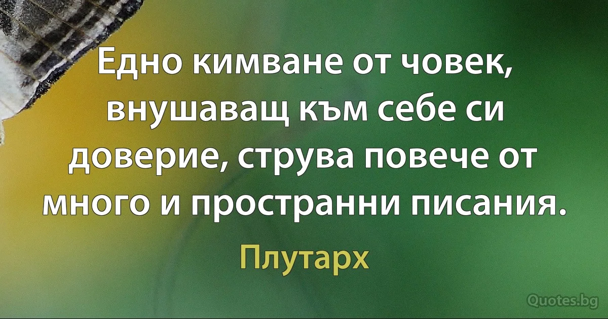 Едно кимване от човек, внушаващ към себе си доверие, струва повече от много и пространни писания. (Плутарх)