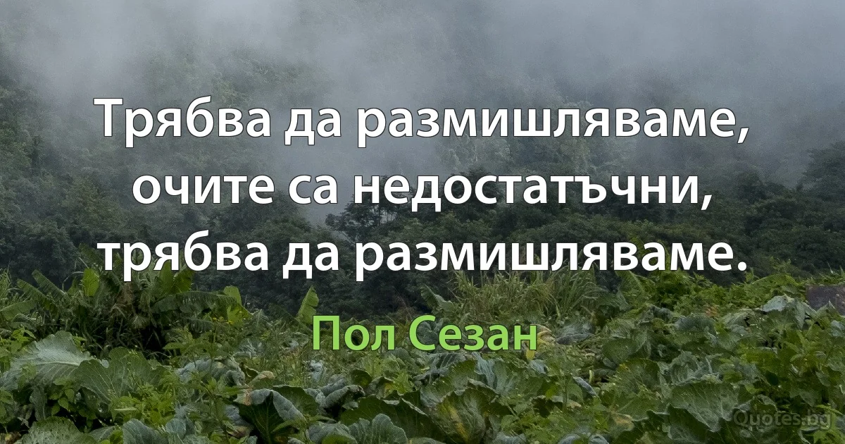 Трябва да размишляваме, очите са недостатъчни, трябва да размишляваме. (Пол Сезан)