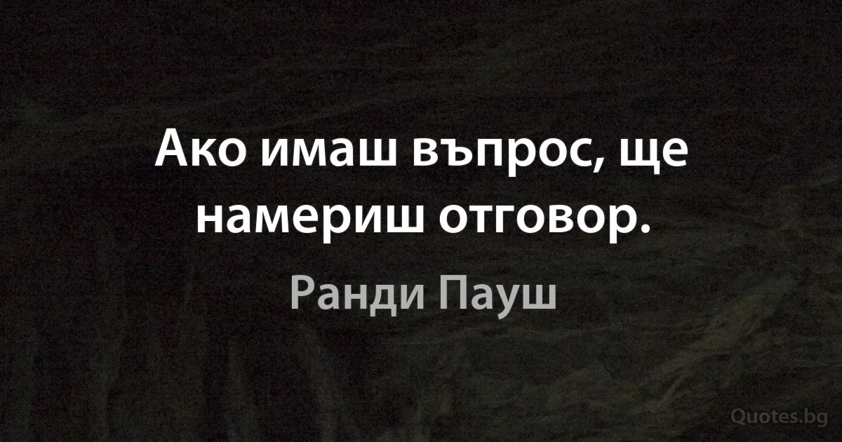 Ако имаш въпрос, ще намериш отговор. (Ранди Пауш)