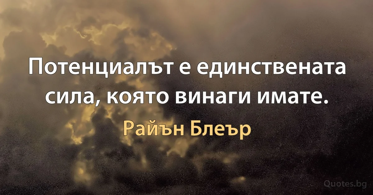 Потенциалът е единствената сила, която винаги имате. (Райън Блеър)