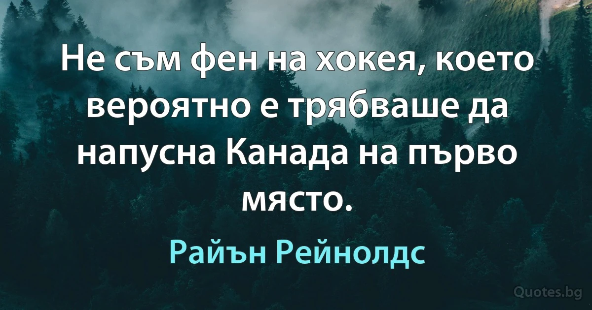 Не съм фен на хокея, което вероятно е трябваше да напусна Канада на първо място. (Райън Рейнолдс)