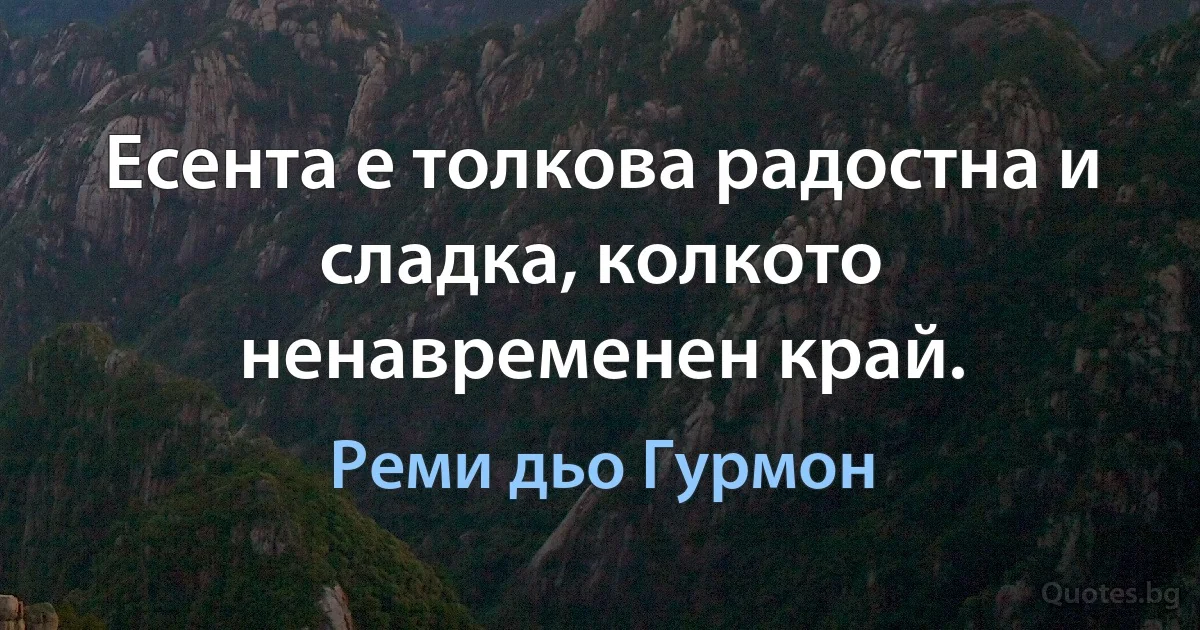 Есента е толкова радостна и сладка, колкото ненавременен край. (Реми дьо Гурмон)