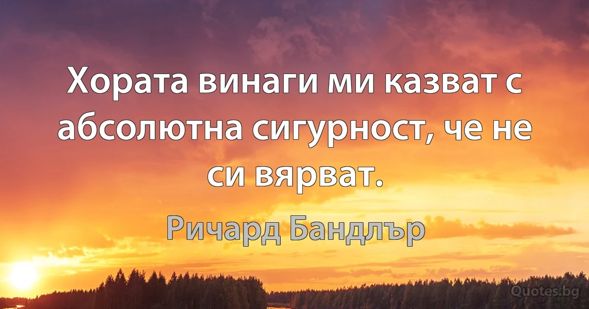 Хората винаги ми казват с абсолютна сигурност, че не си вярват. (Ричард Бандлър)